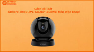 cach-cai-dat-camera-imou-ipc-gk2dp-5c0we-tren-dien-thoai