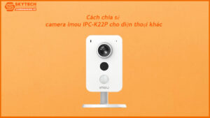 cach-chia-se-camera-imou-ipc-k22p-cho-dien-thoai-khac
