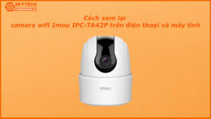 cach-xem-lai-camera-wifi-imou-ipc-ta42p-tren-dien-thoai-va-may-tinh