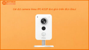 cai-dat-camera-imou-ipc-k22p-don-gian-tren-dien-thoai