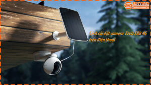 cach-cai-dat-camera-ezviz-eb8-4g-tren-dien-thoai