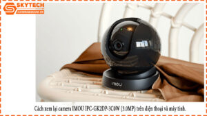 cach-xem-lai-camera-imou-ipc-gk2dp-3c0w-3-0mp-tren-dien-thoai-va-may-tinh-1