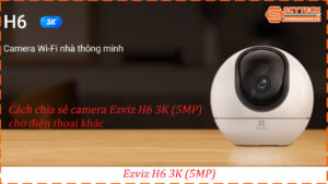 cach-chia-se-camera-ezviz-h6-3k-5mp-cho-dien-thoai-khac