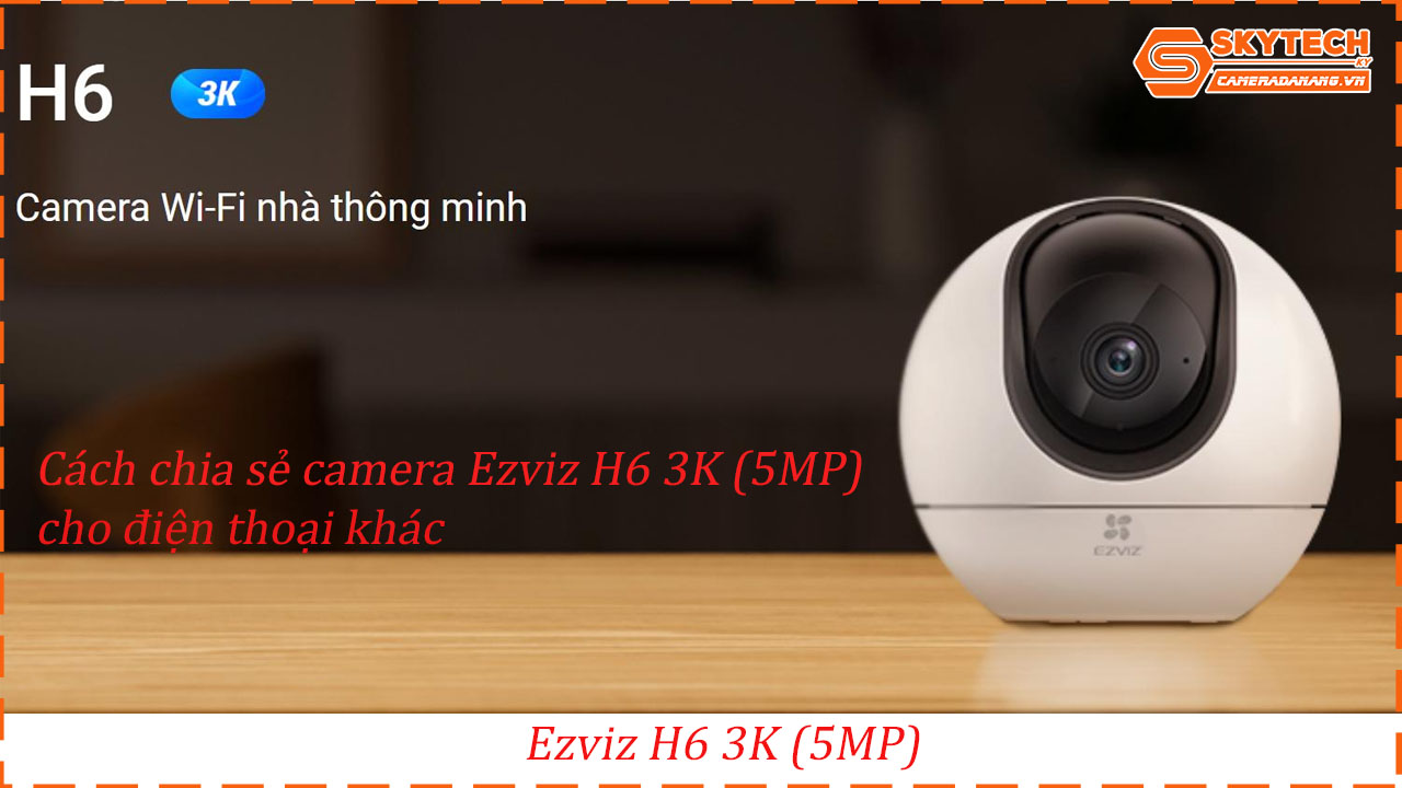 cach-chia-se-camera-ezviz-h6-3k-5mp-cho-dien-thoai-khac