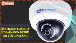 am-thanh-camera-hdparagon-bi-tre-so-voi-hinh-anh