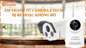 am-thanh-tu-camera-j-tech-bi-re-hoac-khong-ro