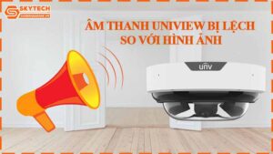 am-thanh-uniview-bi-lech-so-voi-hinh-anh