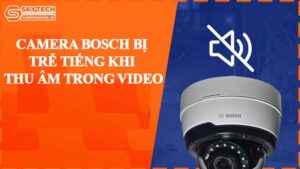 camera-bosch-bi-tre-tieng-khi-thu-am-trong-video