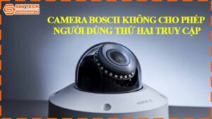 camera-bosch-khong-cho-phep-nguoi-dung-thu-hai-truy-cap