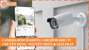 camera-bosch-khong-ghi-hinh-khi-co-chuyen-dong-nguyen-nhan-giai-phap