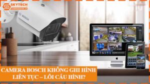 camera-bosch-khong-ghi-hinh-lien-tuc-loi-cau-hinh