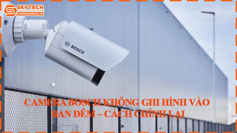 camera-bosch-khong-ghi-hinh-vao-ban-dem-cach-chinh-lai