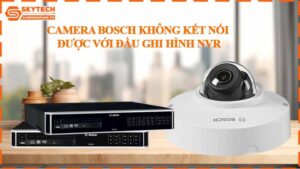 camera-bosch-khong-ket-noi-duoc-voi-dau-ghi-hinh-nvr