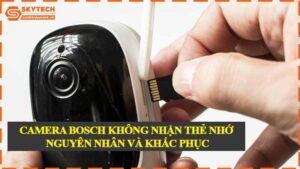 camera-bosch-khong-nhan-the-nho-nguyen-nhan-va-khac-phuc