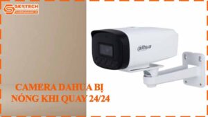 camera-dahua-bi-nong-khi-quay-24-24