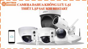 camera-dahua-khong-luu-lai-thiet-lap-sau-khi-restart