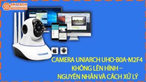 camera-uniarch-uho-b0a-m2f4-khong-len-hinh-nguyen-nhan-va-cach-xu-ly-0