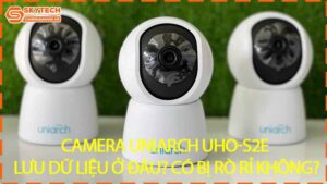 camera-uniarch-uho-s2e-luu-du-lieu-o-dau-co-bi-ro-ri-khong-0