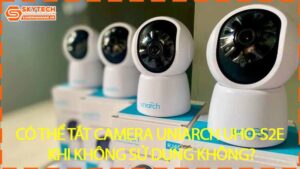co-the-tat-camera-uniarch-uho-s2e-khi-khong-su-dung-khong-0