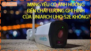 mang-yeu-co-anh-huong-den-chat-luong-ghi-hinh-cua-uniarch-uho-s2e-khong-0