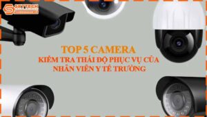 top-5-camera-ho-tro-kiem-tra-thai-do-phuc-vu-cua-nhan-vien-y-te-truong