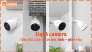 top-6-camera-theo-doi-nha-de-xe-hoc-sinh-giao-vien