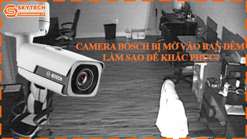 Camera Bosch bị mờ vào ban đêm – Làm sao để khắc phục?
