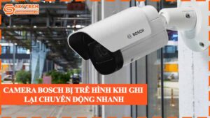 camera-bosch-bi-tre-hinh-khi-ghi-lai-chuyen-dong-nhanh