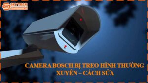 camera-bosch-bi-treo-hinh-thuong-xuyen-cach-sua