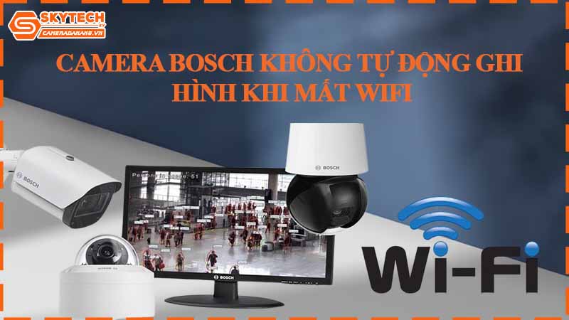 Camera Bosch không tự động ghi hình khi mất WiFi