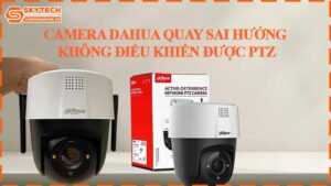 camera-dahua-quay-sai-huong-khong-dieu-khien-duoc-ptz