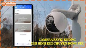 camera-ezviz-khong-ghi-hinh-khi-chuyen-dong-yeu