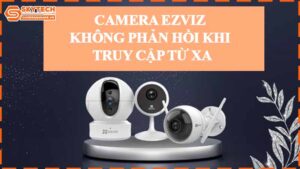 camera-ezviz-khong-phan-hoi-khi-truy-cap-tu-xa