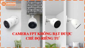 camera-fpt-khong-bat-duoc-che-do-rieng-tu