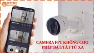 camera-fpt-khong-cho-phep-bat-tat-tu-xa