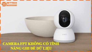 camera-fpt-khong-co-tinh-nang-ghi-de-du-lieu