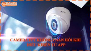 camera-fpt-khong-phan-hoi-khi-dieu-khien-tu-app