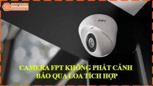 camera-fpt-khong-phat-canh-bao-qua-loa-tich-hop