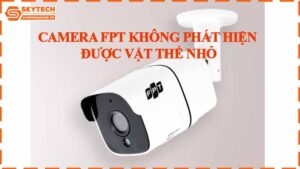 camera-fpt-khong-phat-hien-duoc-vat-the-nho