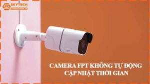 camera-fpt-khong-tu-dong-cap-nhat-thoi-gian