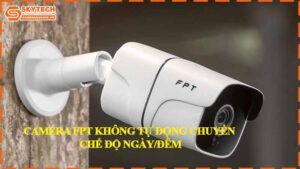 camera-fpt-khong-tu-dong-chuyen-che-do-ngay-dem