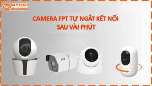 camera-fpt-tu-ngat-ket-noi-sau-vai-phut