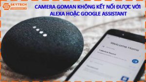 camera-goman-khong-ket-noi-duoc-voi-alexa-hoac-google-assistant