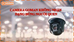 camera-goman-khong-nhan-dang-dung-nguoi-quen