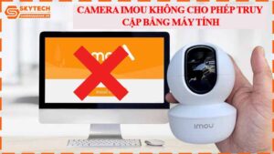 camera-imou-khong-cho-phep-truy-cap-bang-may-tinh.jpg-1