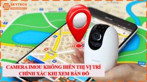 camera-imou-khong-hien-thi-vi-tri-chinh-xac-khi-xem-ban-do.jpg-1