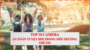 top-10-camera-an-toan-tuyet-doi-trong-moi-truong-tre-em.jpg-0