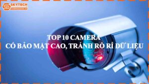 top-10-camera-co-bao-mat-cao-tranh-ro-ri-du-lieu