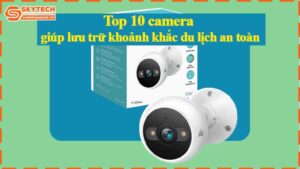 top-10-camera-giup-luu-tru-khoanh-khac-du-lich-an-toan