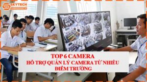 top-6-camera-ho-tro-quan-ly-camera-tu-nhieu-diem-truong.jpg-0